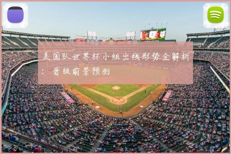 美国队世界杯小组出线形势全解析：晋级前景预测